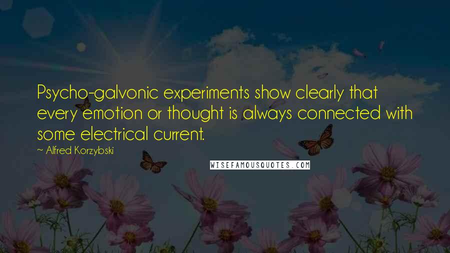 Alfred Korzybski Quotes: Psycho-galvonic experiments show clearly that every emotion or thought is always connected with some electrical current.