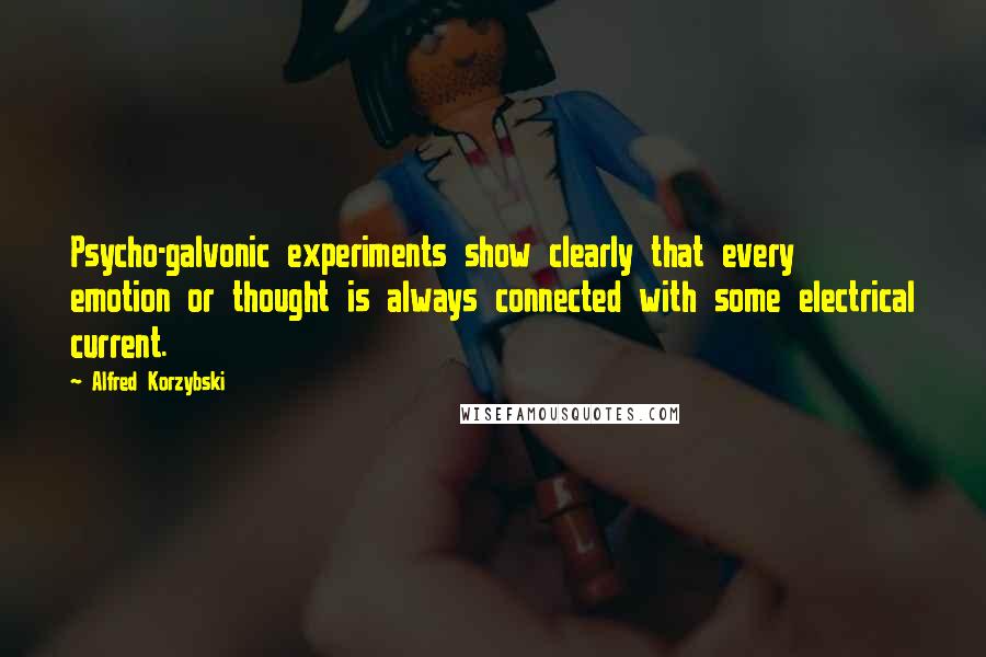 Alfred Korzybski Quotes: Psycho-galvonic experiments show clearly that every emotion or thought is always connected with some electrical current.