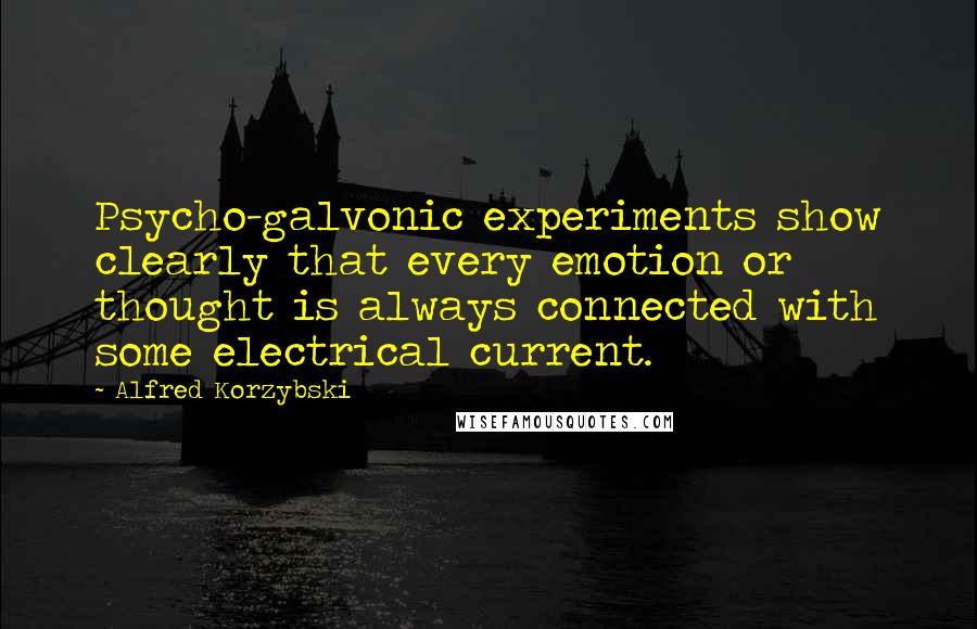 Alfred Korzybski Quotes: Psycho-galvonic experiments show clearly that every emotion or thought is always connected with some electrical current.