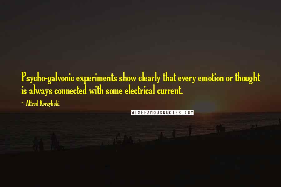 Alfred Korzybski Quotes: Psycho-galvonic experiments show clearly that every emotion or thought is always connected with some electrical current.