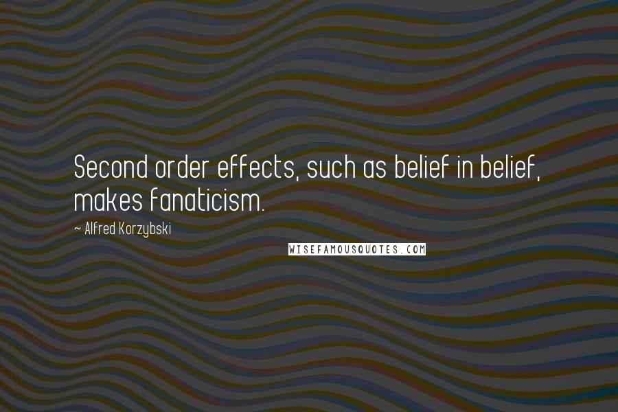 Alfred Korzybski Quotes: Second order effects, such as belief in belief, makes fanaticism.