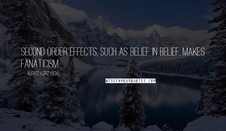 Alfred Korzybski Quotes: Second order effects, such as belief in belief, makes fanaticism.