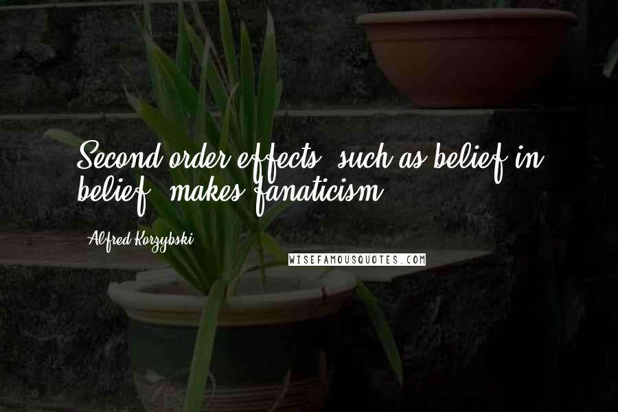 Alfred Korzybski Quotes: Second order effects, such as belief in belief, makes fanaticism.