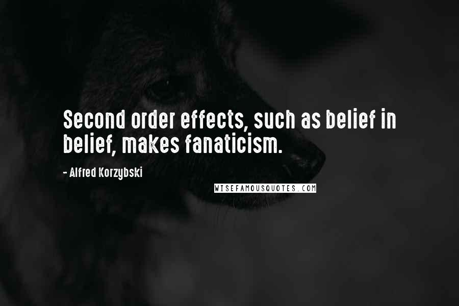 Alfred Korzybski Quotes: Second order effects, such as belief in belief, makes fanaticism.