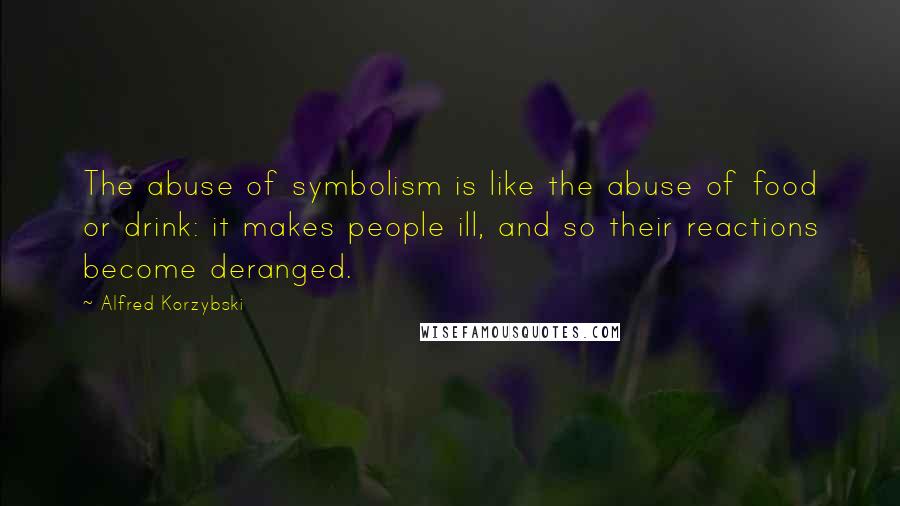 Alfred Korzybski Quotes: The abuse of symbolism is like the abuse of food or drink: it makes people ill, and so their reactions become deranged.