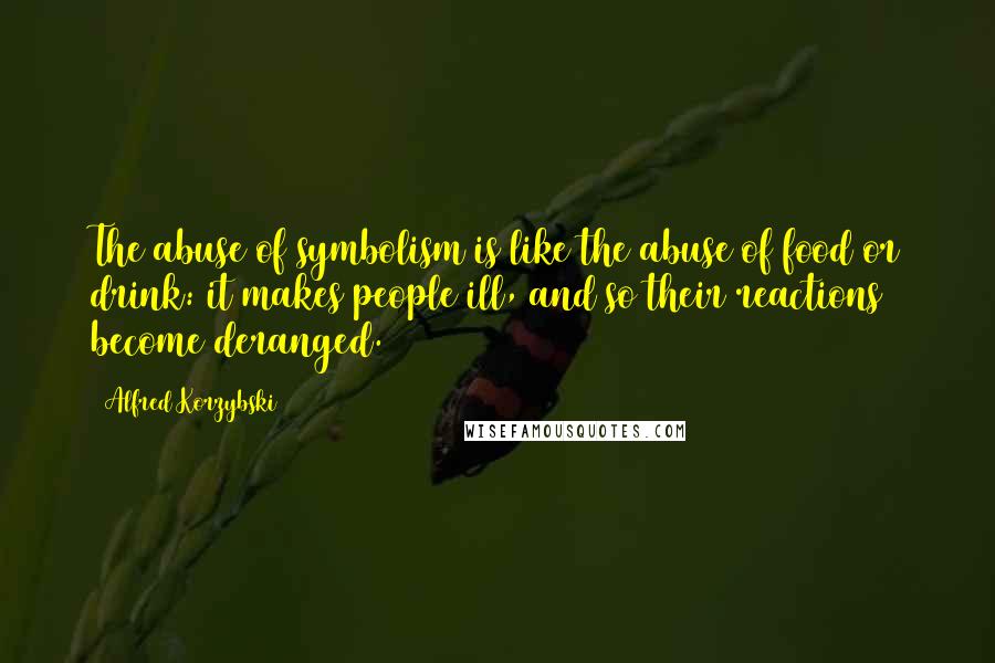 Alfred Korzybski Quotes: The abuse of symbolism is like the abuse of food or drink: it makes people ill, and so their reactions become deranged.