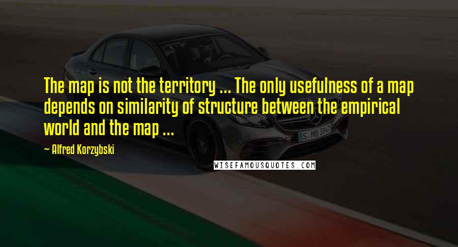 Alfred Korzybski Quotes: The map is not the territory ... The only usefulness of a map depends on similarity of structure between the empirical world and the map ...
