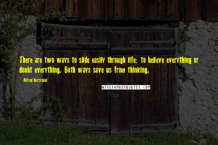 Alfred Korzybski Quotes: There are two ways to slide easily through life; to believe everything or doubt everything. Both ways save us from thinking.