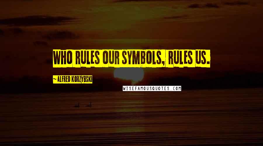 Alfred Korzybski Quotes: Who rules our symbols, rules us.