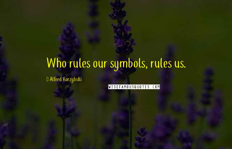 Alfred Korzybski Quotes: Who rules our symbols, rules us.