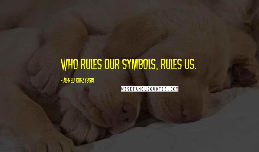 Alfred Korzybski Quotes: Who rules our symbols, rules us.