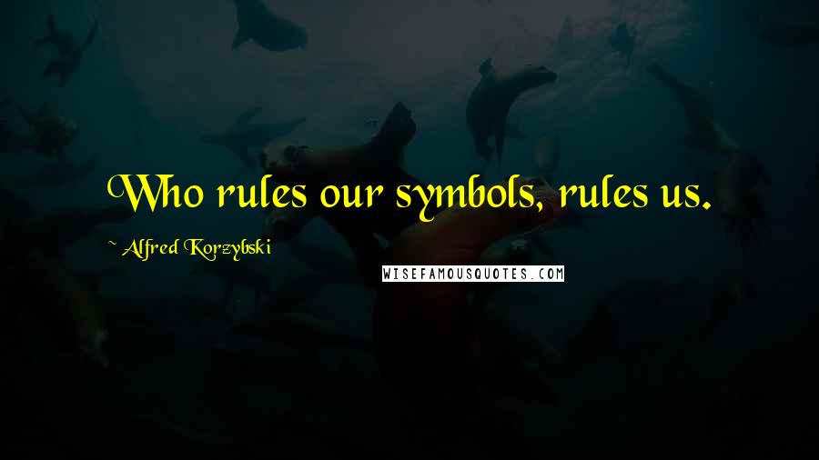 Alfred Korzybski Quotes: Who rules our symbols, rules us.