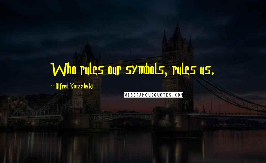 Alfred Korzybski Quotes: Who rules our symbols, rules us.