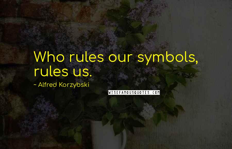 Alfred Korzybski Quotes: Who rules our symbols, rules us.