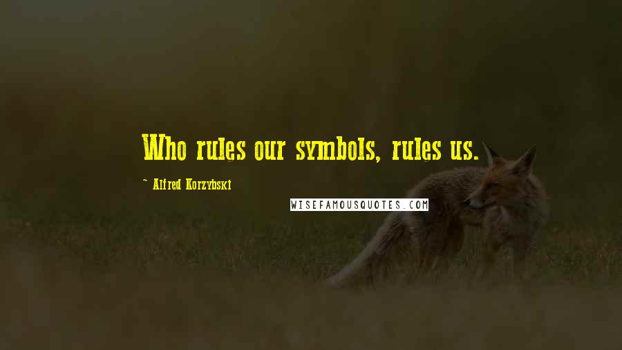 Alfred Korzybski Quotes: Who rules our symbols, rules us.