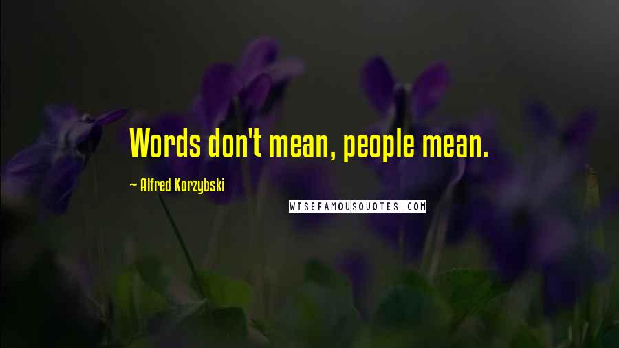 Alfred Korzybski Quotes: Words don't mean, people mean.