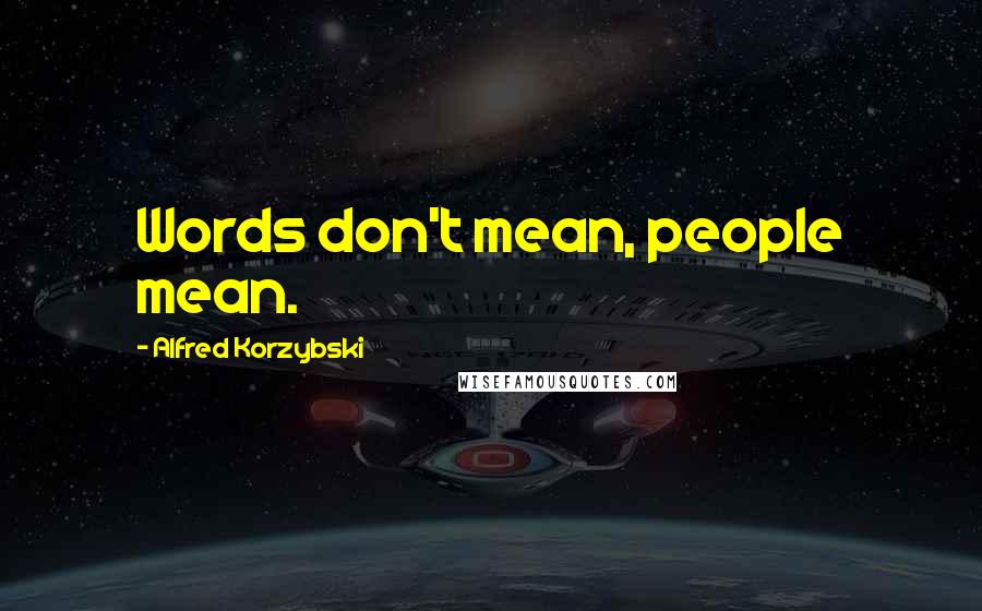 Alfred Korzybski Quotes: Words don't mean, people mean.