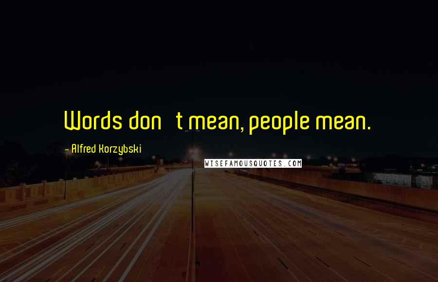 Alfred Korzybski Quotes: Words don't mean, people mean.