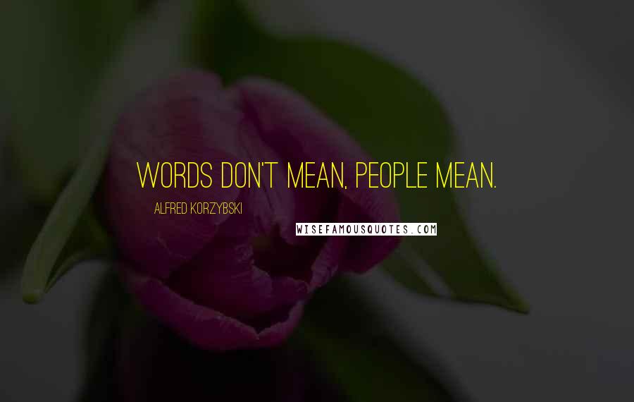 Alfred Korzybski Quotes: Words don't mean, people mean.