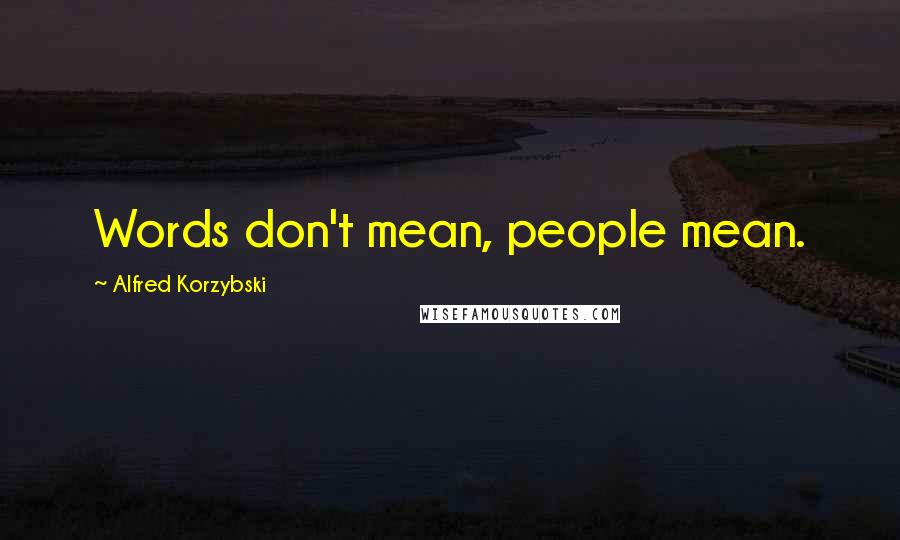 Alfred Korzybski Quotes: Words don't mean, people mean.