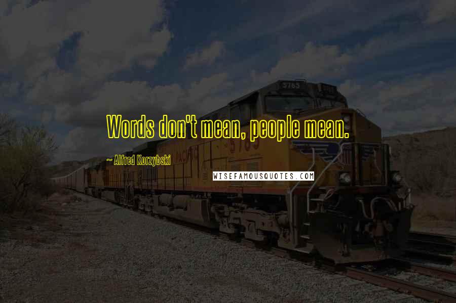 Alfred Korzybski Quotes: Words don't mean, people mean.