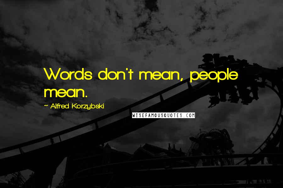 Alfred Korzybski Quotes: Words don't mean, people mean.