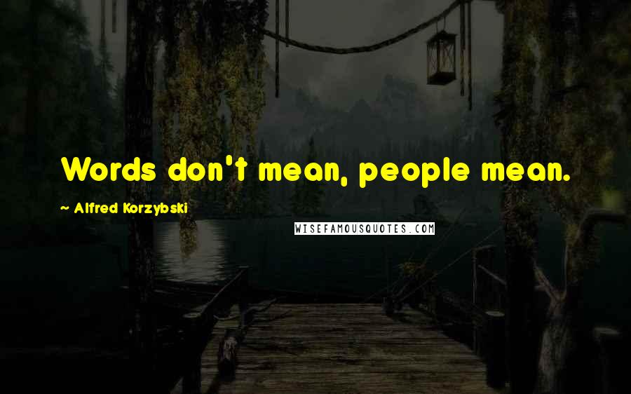 Alfred Korzybski Quotes: Words don't mean, people mean.