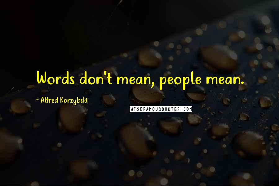 Alfred Korzybski Quotes: Words don't mean, people mean.