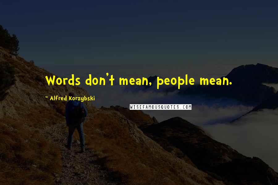 Alfred Korzybski Quotes: Words don't mean, people mean.