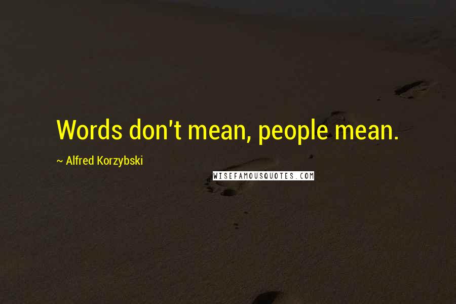 Alfred Korzybski Quotes: Words don't mean, people mean.