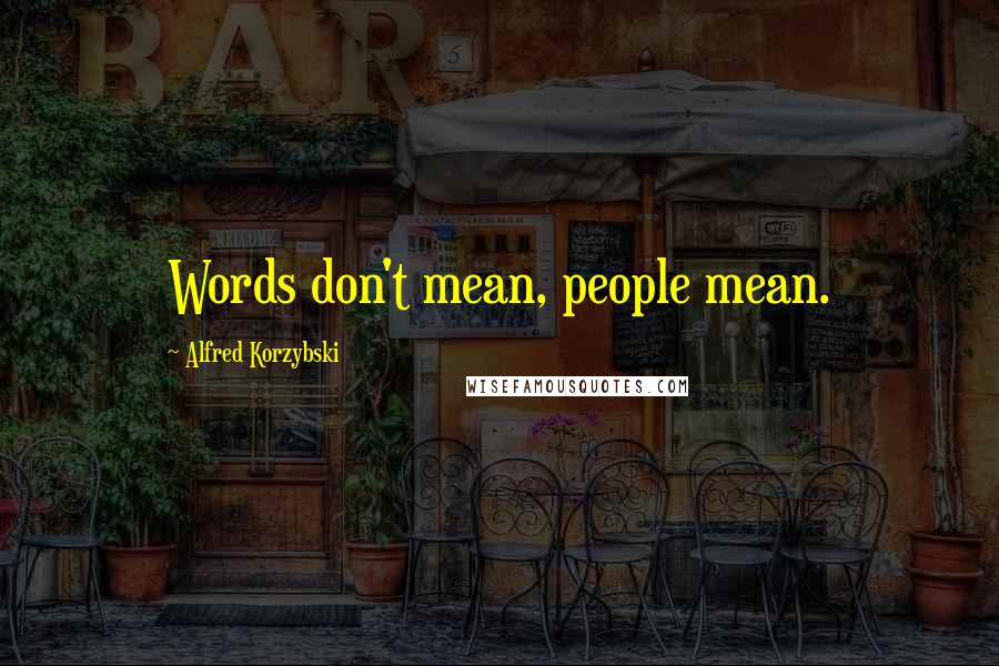 Alfred Korzybski Quotes: Words don't mean, people mean.