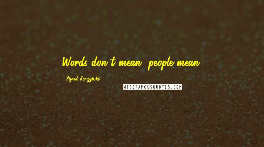 Alfred Korzybski Quotes: Words don't mean, people mean.