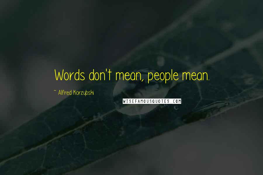 Alfred Korzybski Quotes: Words don't mean, people mean.