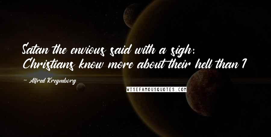 Alfred Kreymborg Quotes: Satan the envious said with a sigh: Christians know more about their hell than I