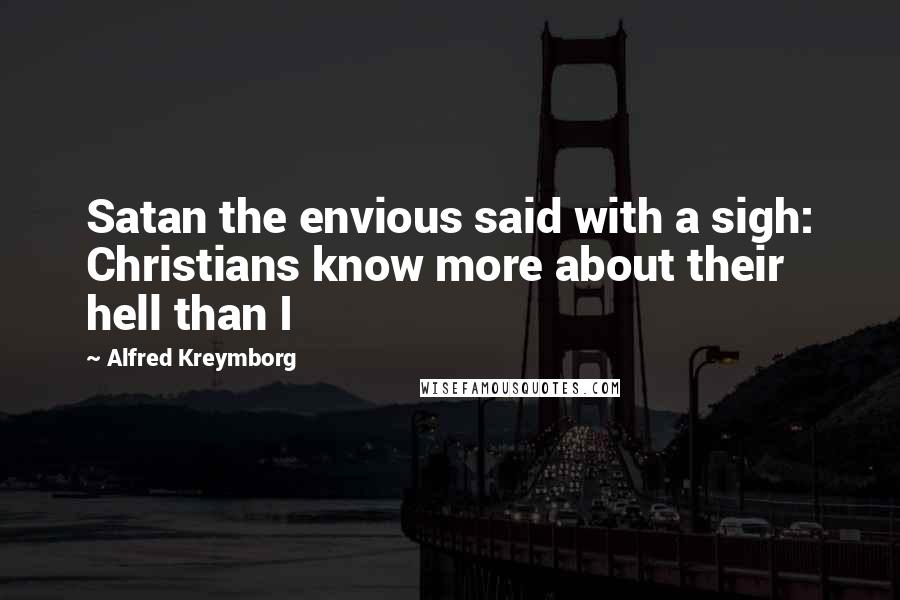Alfred Kreymborg Quotes: Satan the envious said with a sigh: Christians know more about their hell than I