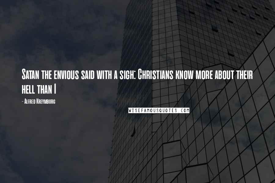 Alfred Kreymborg Quotes: Satan the envious said with a sigh: Christians know more about their hell than I