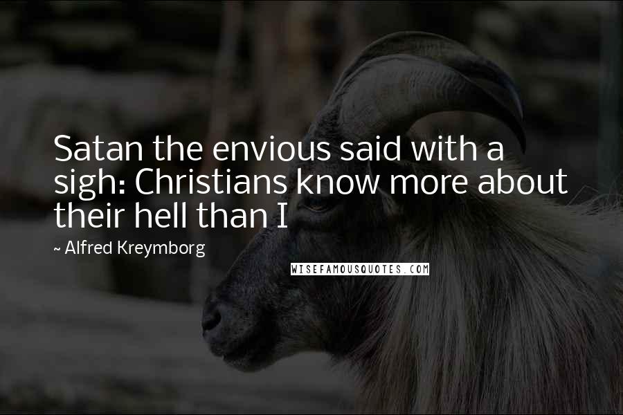 Alfred Kreymborg Quotes: Satan the envious said with a sigh: Christians know more about their hell than I