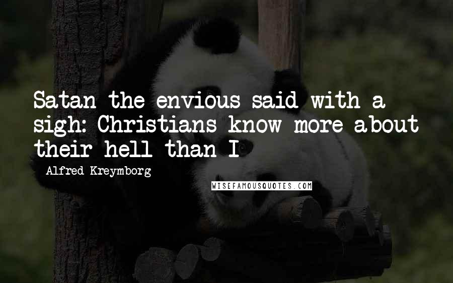 Alfred Kreymborg Quotes: Satan the envious said with a sigh: Christians know more about their hell than I