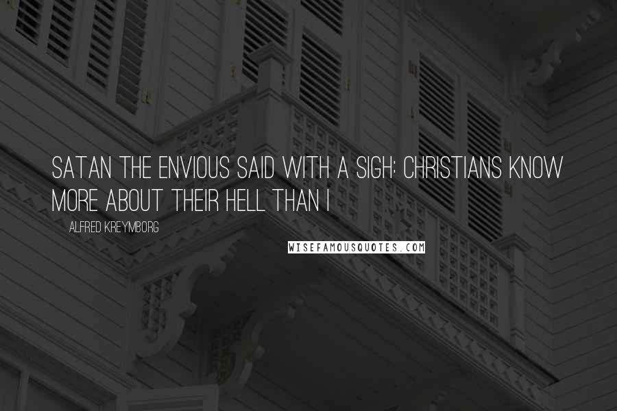 Alfred Kreymborg Quotes: Satan the envious said with a sigh: Christians know more about their hell than I