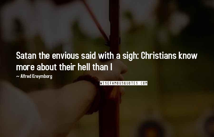 Alfred Kreymborg Quotes: Satan the envious said with a sigh: Christians know more about their hell than I