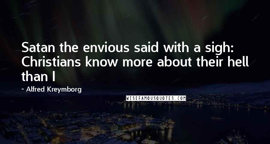 Alfred Kreymborg Quotes: Satan the envious said with a sigh: Christians know more about their hell than I