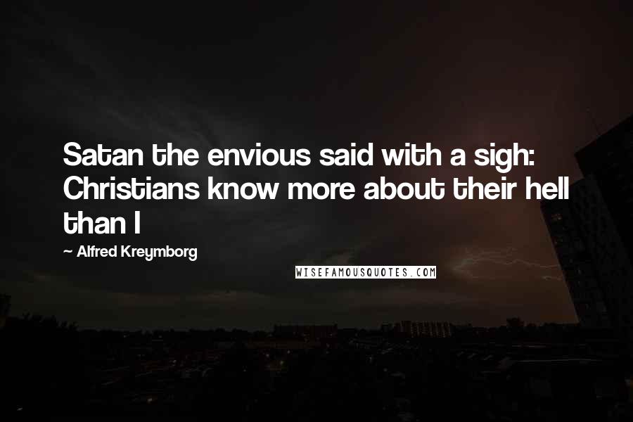 Alfred Kreymborg Quotes: Satan the envious said with a sigh: Christians know more about their hell than I