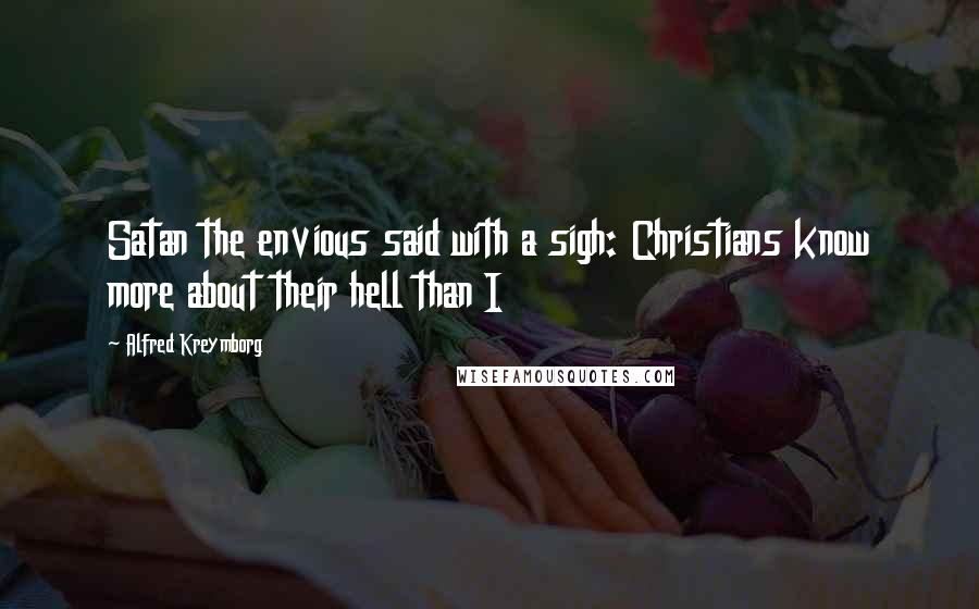 Alfred Kreymborg Quotes: Satan the envious said with a sigh: Christians know more about their hell than I