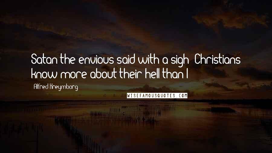 Alfred Kreymborg Quotes: Satan the envious said with a sigh: Christians know more about their hell than I