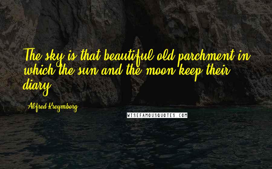 Alfred Kreymborg Quotes: The sky is that beautiful old parchment in which the sun and the moon keep their diary.