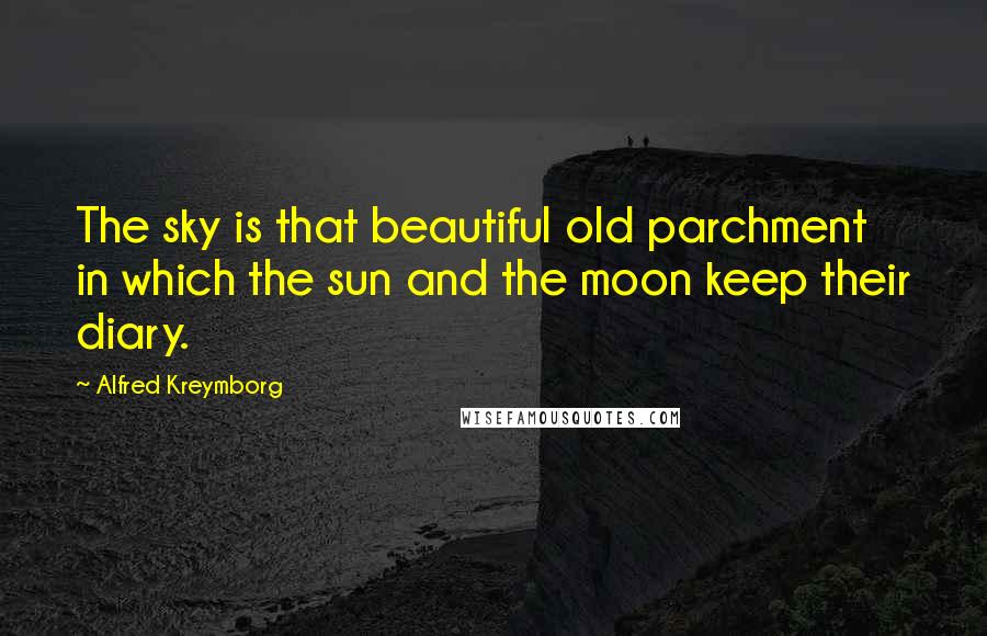 Alfred Kreymborg Quotes: The sky is that beautiful old parchment in which the sun and the moon keep their diary.