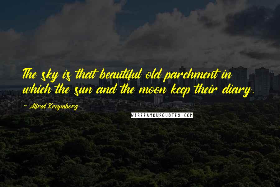 Alfred Kreymborg Quotes: The sky is that beautiful old parchment in which the sun and the moon keep their diary.