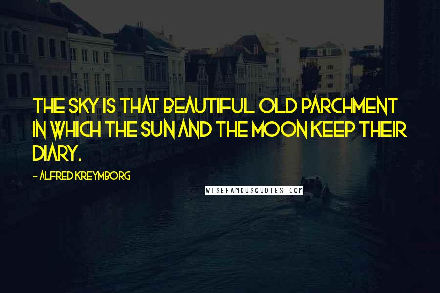 Alfred Kreymborg Quotes: The sky is that beautiful old parchment in which the sun and the moon keep their diary.