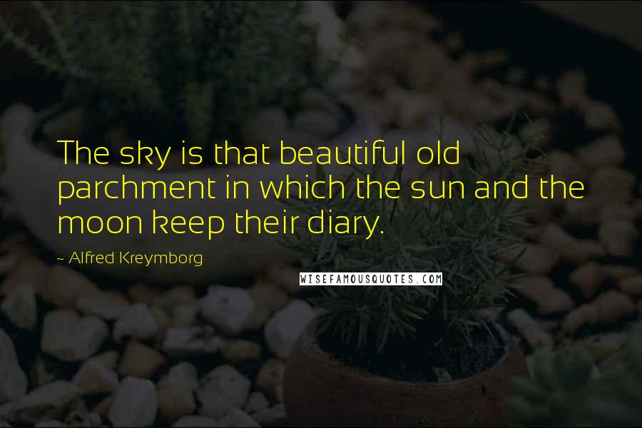 Alfred Kreymborg Quotes: The sky is that beautiful old parchment in which the sun and the moon keep their diary.