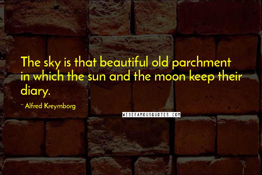 Alfred Kreymborg Quotes: The sky is that beautiful old parchment in which the sun and the moon keep their diary.